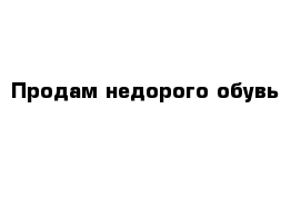 Продам недорого обувь